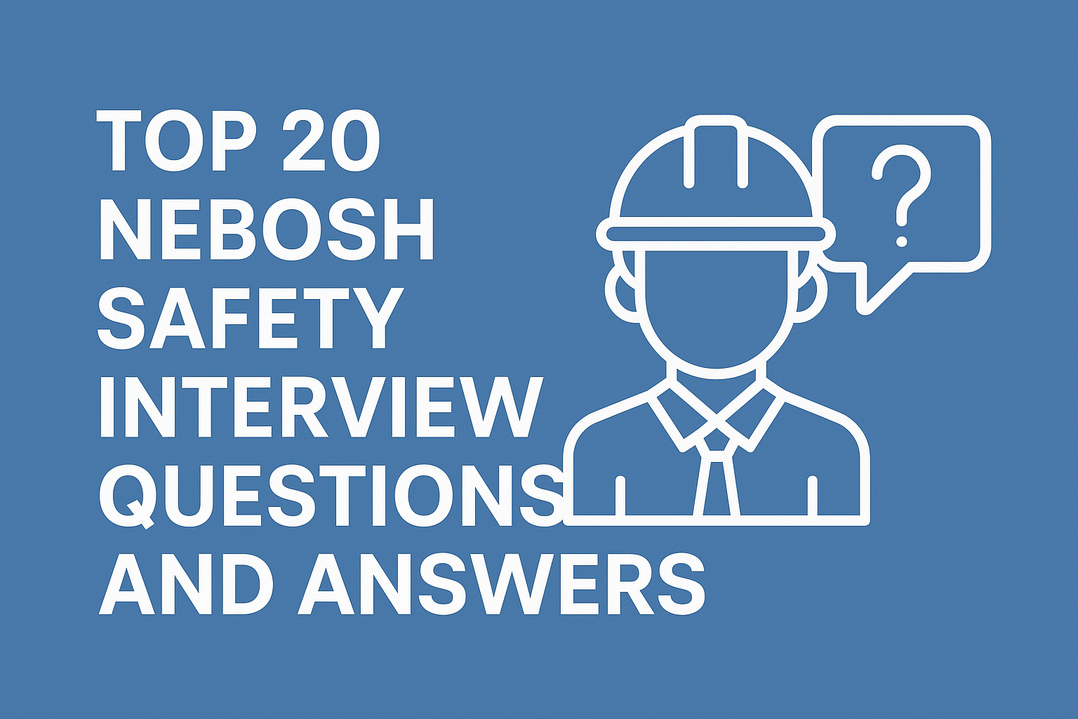 Top 20 NEBOSH Safety Interview Questions and Answers – A Complete Guide